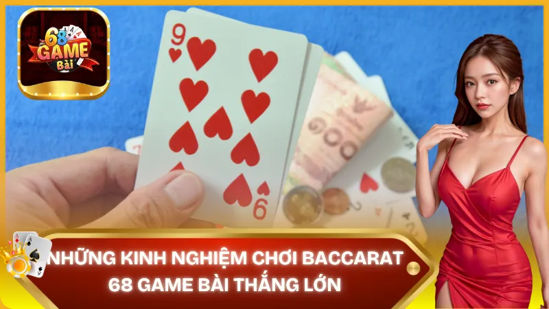 Chia sẻ kinh nghiệm chơi Baccarat 68 Game Bài thắng lớn
