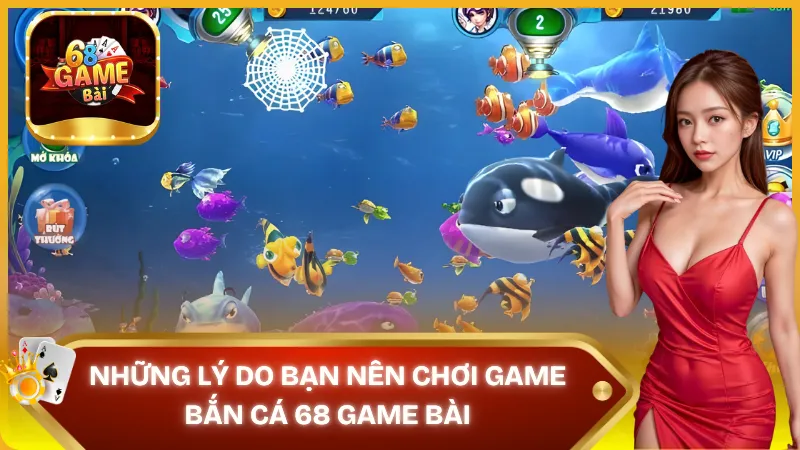 Bật mí những những lý do bạn nên chơi game Bắn Cá 68 Game Bài