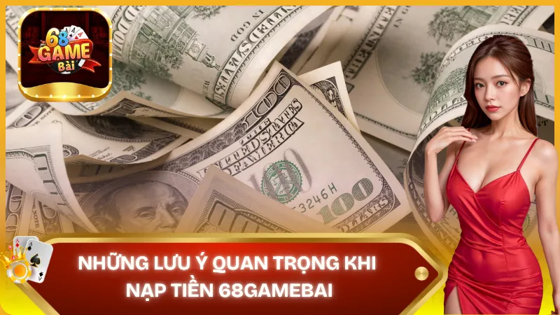 Lưu ý quan trọng khi nạp tiền 68gamebai